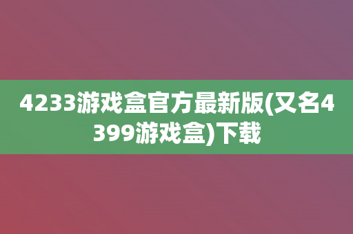 4233游戏盒官方最新版(又名4399游戏盒)下载