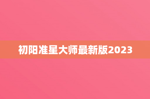 初阳准星大师最新版2023