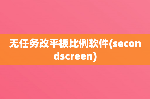 无任务改平板比例软件(secondscreen)