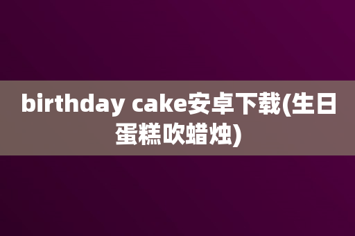 birthday cake安卓下载(生日蛋糕吹蜡烛)