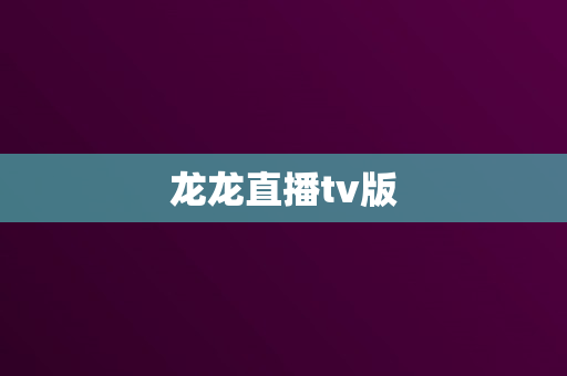 龙龙直播tv版