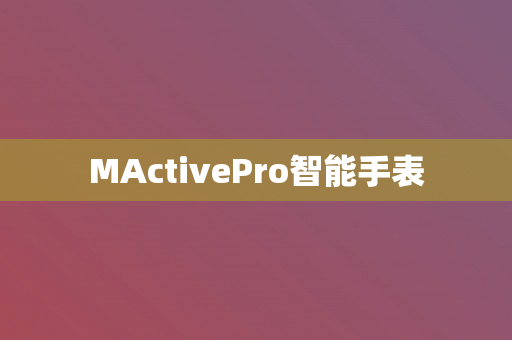 MActivePro智能手表