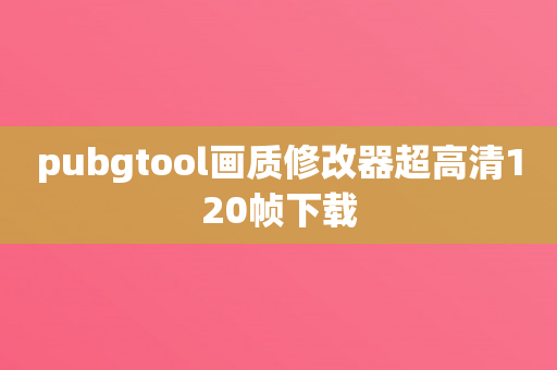 pubgtool画质修改器超高清120帧下载