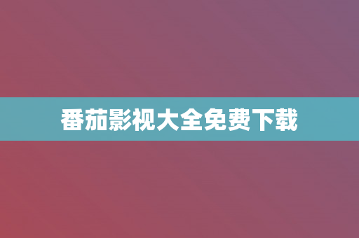 番茄影视大全免费下载