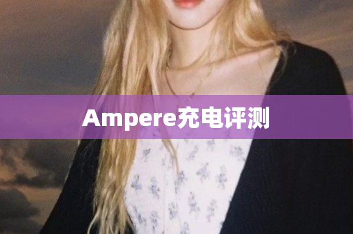 Ampere充电评测