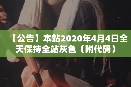 【公告】本站2020年4月4日全天保持全站灰色（附代码）