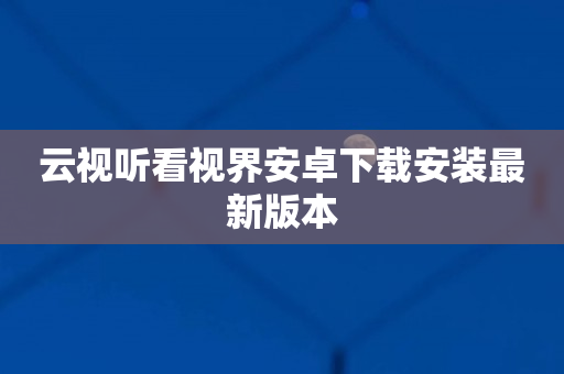 云视听看视界安卓下载安装最新版本