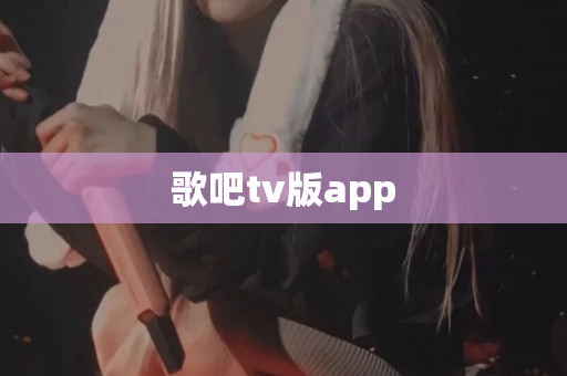 歌吧tv版app