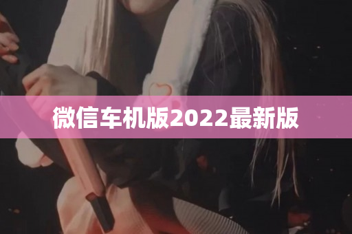 微信车机版2022最新版