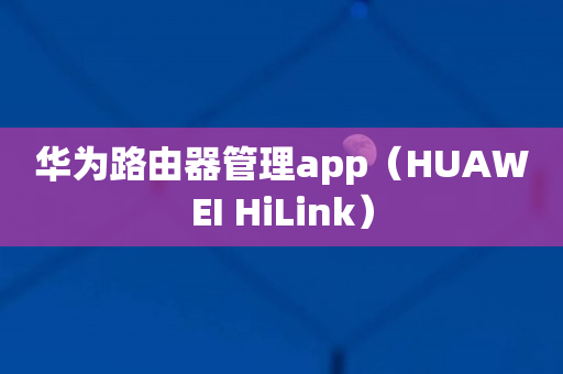 华为路由器管理app（HUAWEI HiLink）