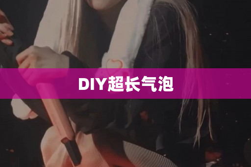 DIY超长气泡