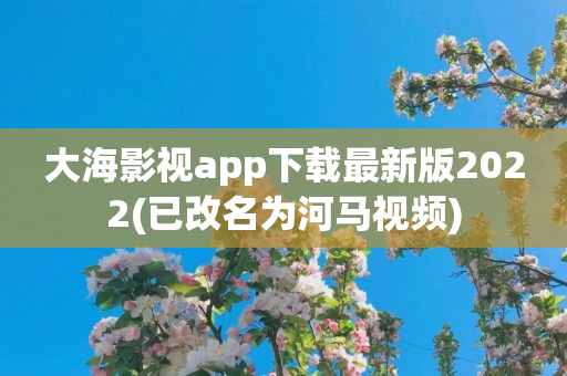 大海影视app下载最新版2022(已改名为河马视频)