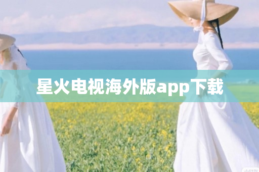 星火电视海外版app下载