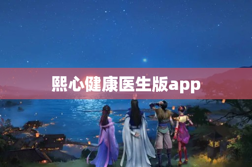 熙心健康医生版app