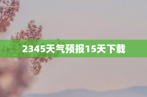 2345天气预报15天下载