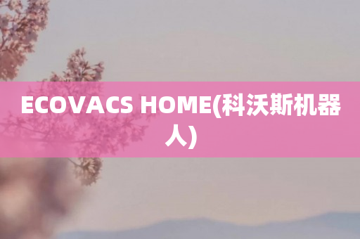 ECOVACS HOME(科沃斯小编)