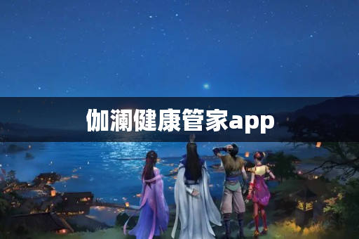 伽澜健康管家app