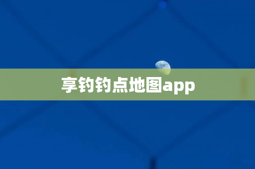 享钓钓点地图app