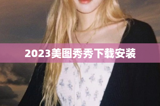 2023美图秀秀下载安装