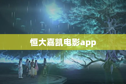 恒大嘉凯电影app