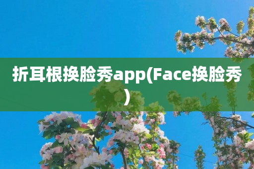 折耳根换脸秀app(Face换脸秀)