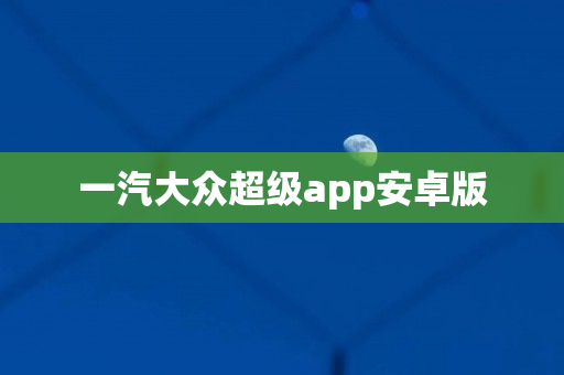 一汽大众超级app安卓版