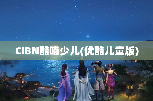 CIBN酷喵少儿(优酷儿童版)