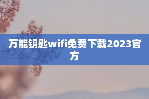 万能钥匙wifi免费下载2023官方