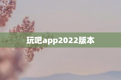 玩吧app2022版本