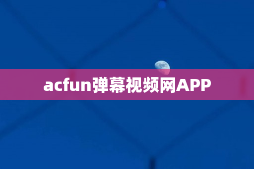 acfun弹幕视频网APP