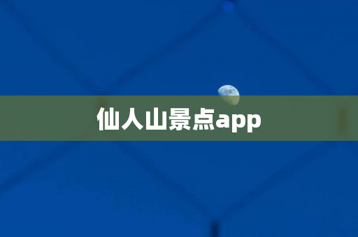 仙人山景点app