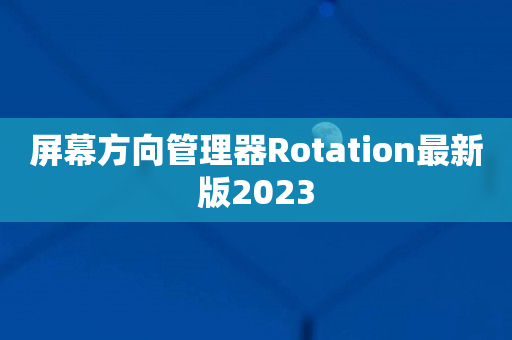 屏幕方向管理器Rotation最新版2023