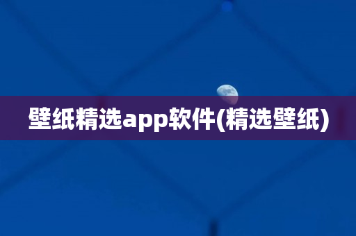 壁纸精选app软件(精选壁纸)