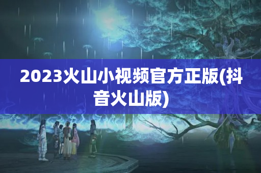 2023火山小视频官方正版(抖音火山版)