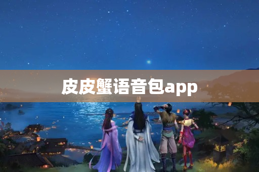 皮皮蟹语音包app