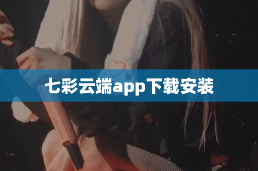 七彩云端app下载安装