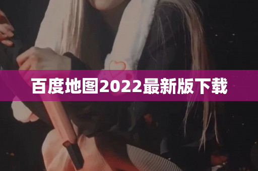 百度地图2022最新版下载