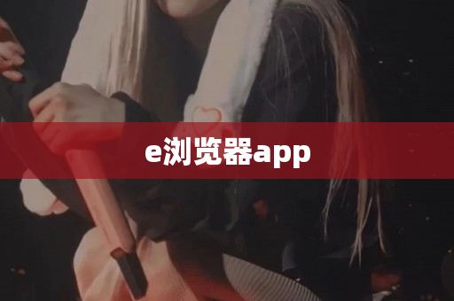 e浏览器app