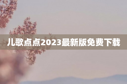 儿歌点点2023最新版免费下载