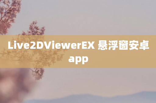 Live2DViewerEX 悬浮窗安卓app