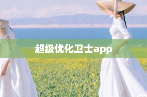 超级优化卫士app