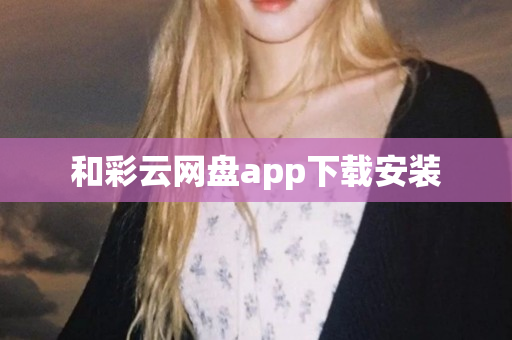 和彩云网盘app下载安装