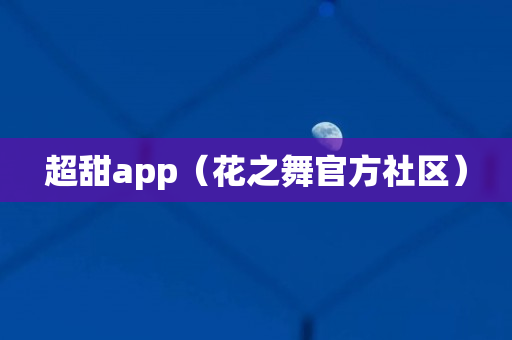 超甜app（花之舞官方社区）