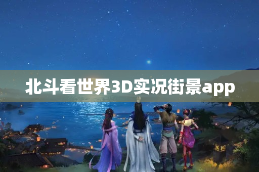 北斗看世界3D实况街景app