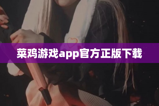 菜鸡游戏app官方正版下载