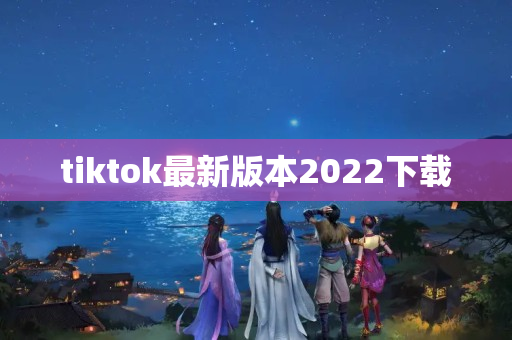 tiktok最新版本2022下载