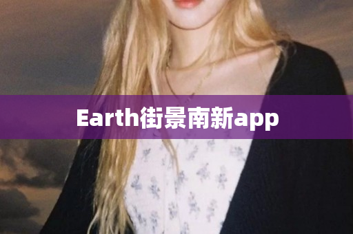 Earth街景南新app