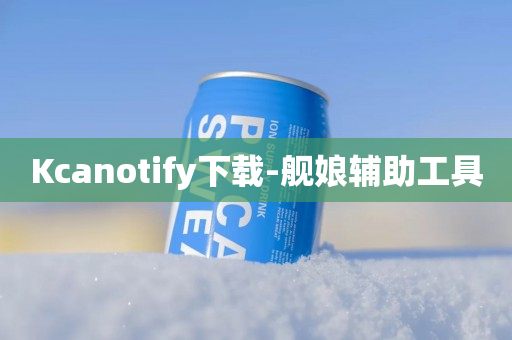 Kcanotify下载-舰娘辅助工具