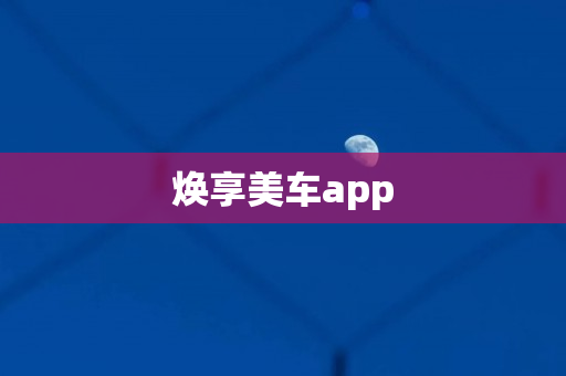 焕享美车app