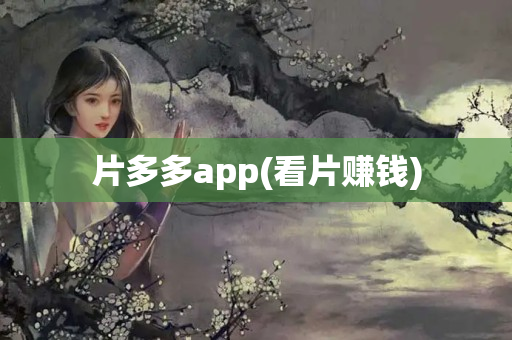 片多多app(看片赚钱)